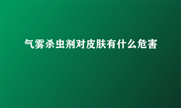 气雾杀虫剂对皮肤有什么危害