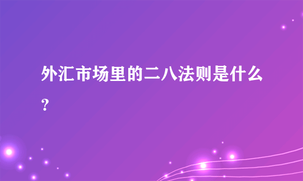 外汇市场里的二八法则是什么？