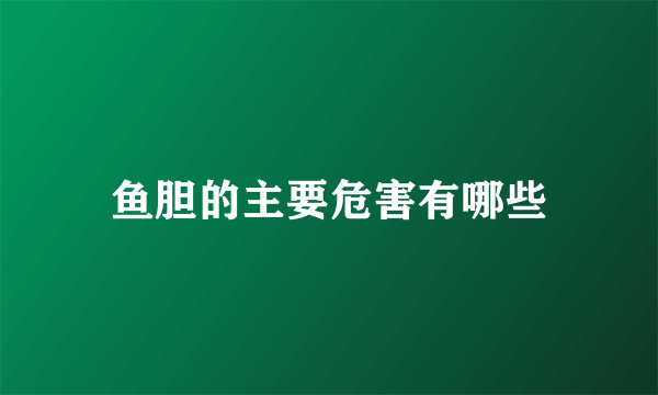 鱼胆的主要危害有哪些