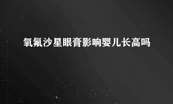 氧氟沙星眼膏影响婴儿长高吗