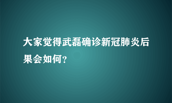 大家觉得武磊确诊新冠肺炎后果会如何？