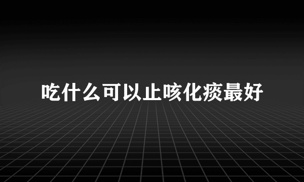 吃什么可以止咳化痰最好