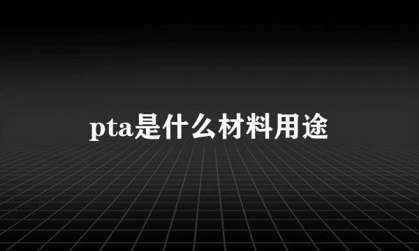 pta是什么材料用途