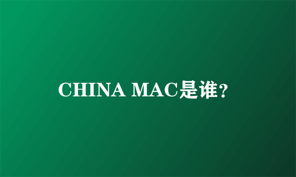 CHINA MAC是谁？