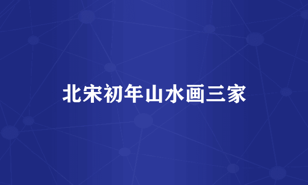 北宋初年山水画三家