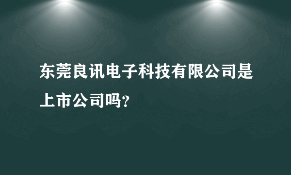 东莞良讯电子科技有限公司是上市公司吗？