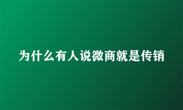 为什么有人说微商就是传销