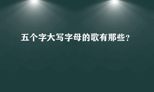 五个字大写字母的歌有那些？