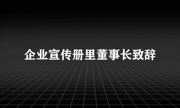 企业宣传册里董事长致辞