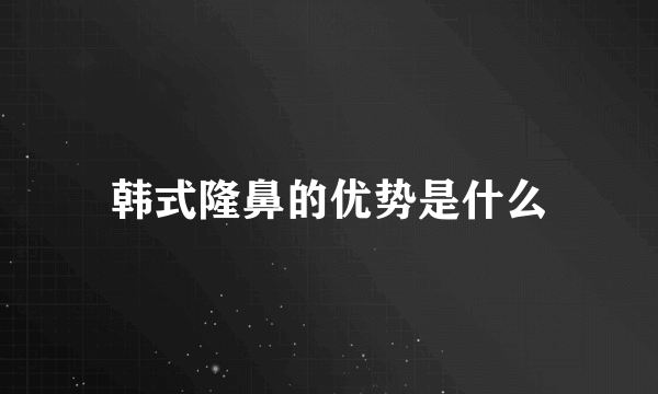 韩式隆鼻的优势是什么