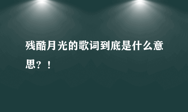 残酷月光的歌词到底是什么意思？！