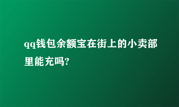 qq钱包余额宝在街上的小卖部里能充吗?