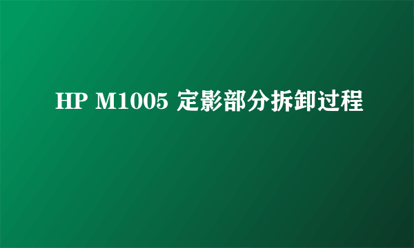 HP M1005 定影部分拆卸过程