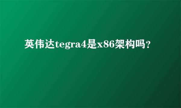 英伟达tegra4是x86架构吗？