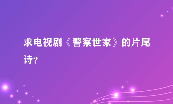求电视剧《警察世家》的片尾诗？
