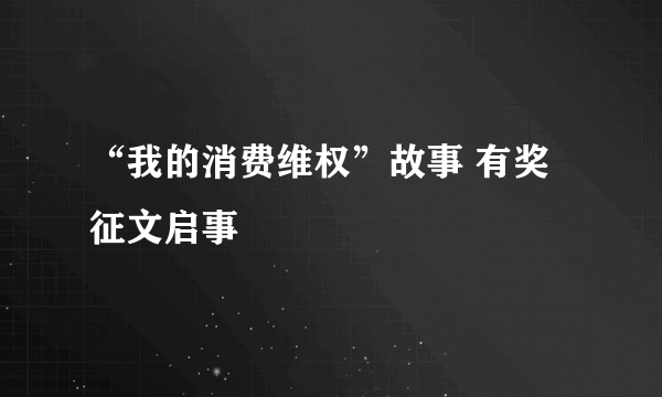 “我的消费维权”故事 有奖征文启事