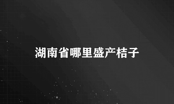 湖南省哪里盛产桔子