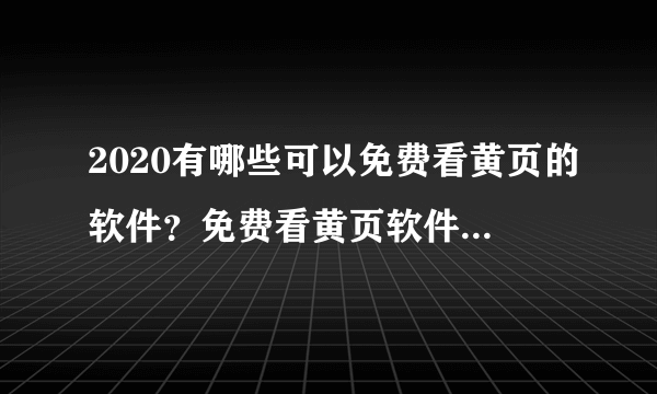 2020有哪些可以免费看黄页的软件？免费看黄页软件排行推荐