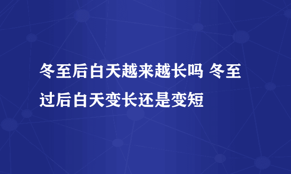 冬至后白天越来越长吗 冬至过后白天变长还是变短
