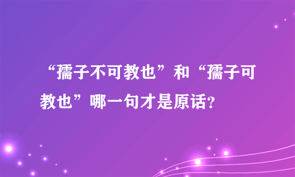 “孺子不可教也”和“孺子可教也”哪一句才是原话？