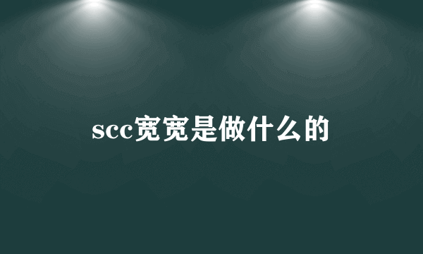 scc宽宽是做什么的