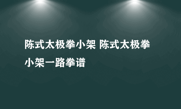 陈式太极拳小架 陈式太极拳小架一路拳谱