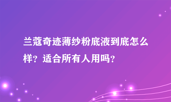 兰蔻奇迹薄纱粉底液到底怎么样？适合所有人用吗？