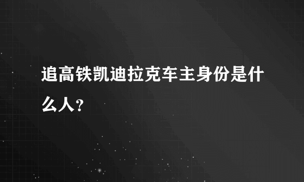 追高铁凯迪拉克车主身份是什么人？