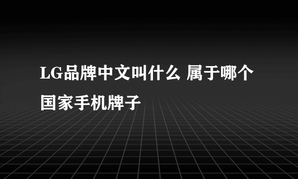 LG品牌中文叫什么 属于哪个国家手机牌子