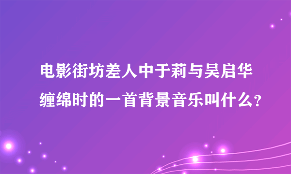 电影街坊差人中于莉与吴启华缠绵时的一首背景音乐叫什么？