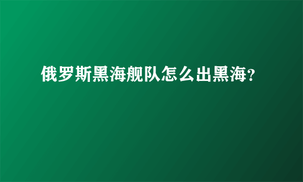 俄罗斯黑海舰队怎么出黑海？