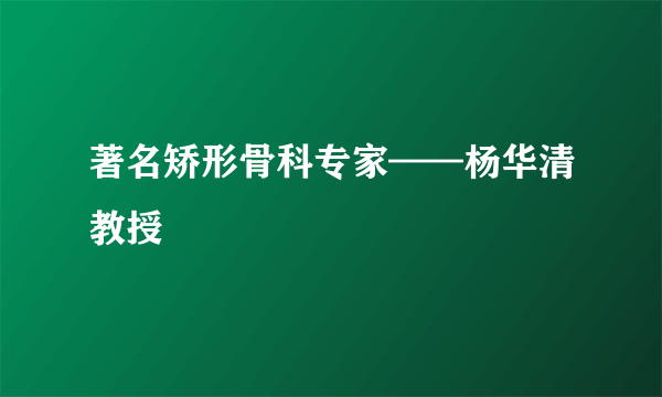 著名矫形骨科专家——杨华清教授