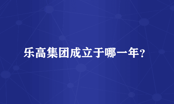 乐高集团成立于哪一年？
