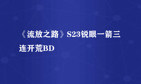 《流放之路》S23锐眼一箭三连开荒BD