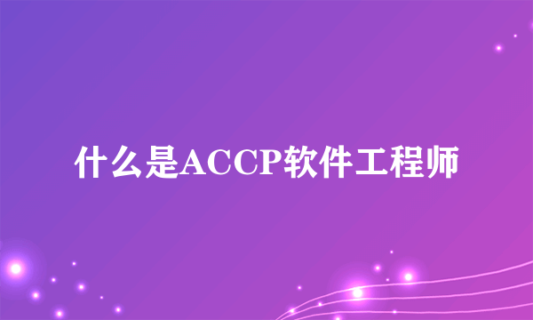 什么是ACCP软件工程师