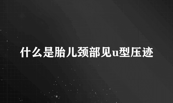 什么是胎儿颈部见u型压迹