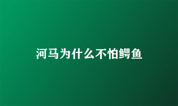 河马为什么不怕鳄鱼