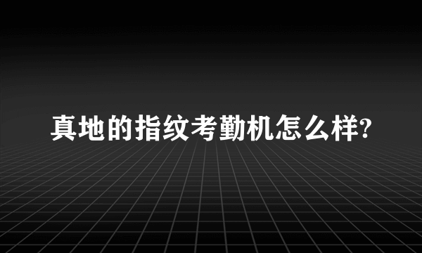 真地的指纹考勤机怎么样?