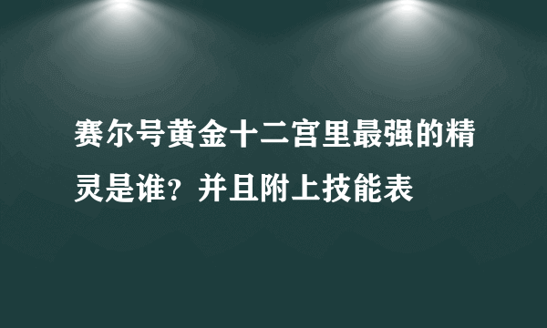 赛尔号黄金十二宫里最强的精灵是谁？并且附上技能表