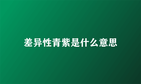 差异性青紫是什么意思