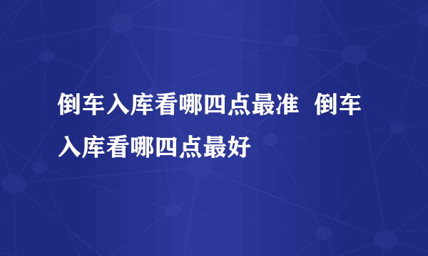 倒车入库看哪四点最准  倒车入库看哪四点最好