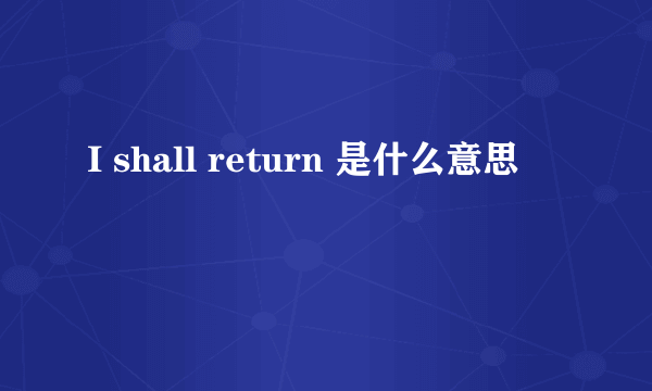 I shall return 是什么意思