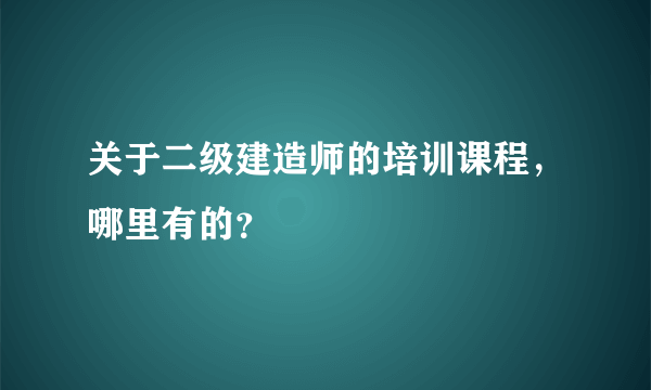 关于二级建造师的培训课程，哪里有的？