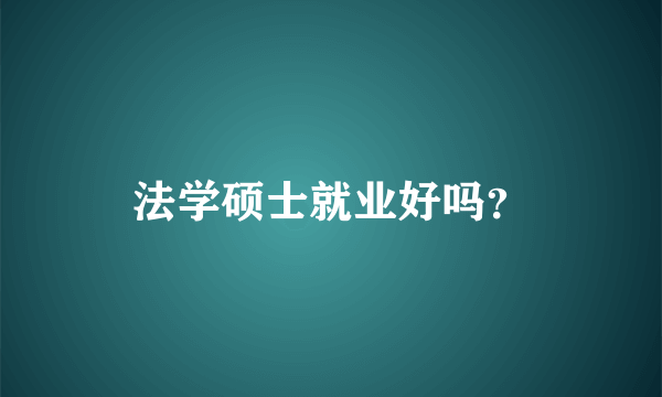 法学硕士就业好吗？