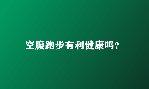 空腹跑步有利健康吗？
