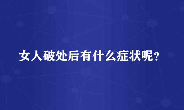 女人破处后有什么症状呢？