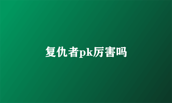 复仇者pk厉害吗