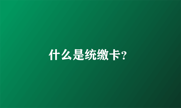什么是统缴卡？