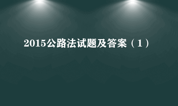 2015公路法试题及答案（1）