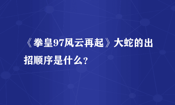 《拳皇97风云再起》大蛇的出招顺序是什么？